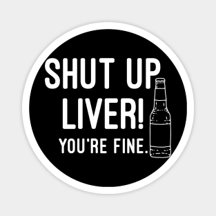 Shut Up Liver You're Fine Magnet